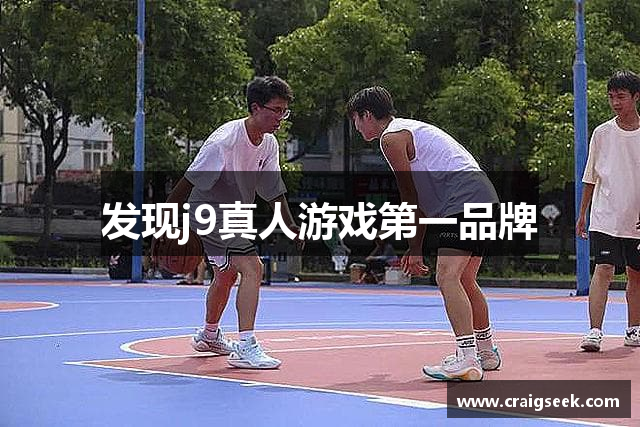 发现j9真人游戏第一品牌